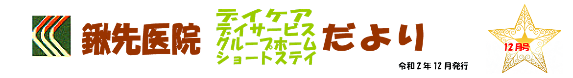 鍬先医院（デイケア・デイサービス・グループホーム・ショートステイ）だより　12月号　R2年12月発行