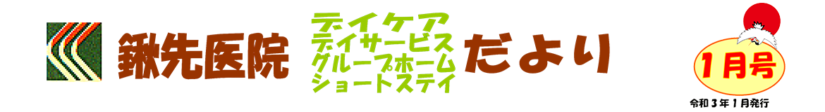 鍬先医院（デイケア・デイサービス・グループホーム・ショートステイ）だより　1月号　R3年1月発行