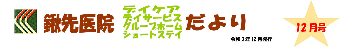 鍬先医院（デイケア・デイサービス・グループホーム・ショートステイ）だより　12月号　令和3年12月発行