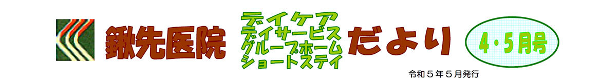 鍬先医院（デイケア・デイサービス・グループホーム・ショートステイ）だより　4.5月号　令和5年5月発行