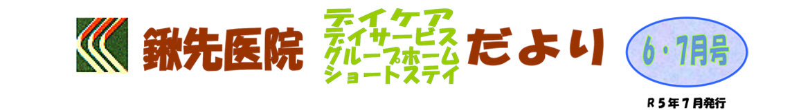 鍬先医院（デイケア・デイサービス・グループホーム・ショートステイ）だより　6.7月号　令和5年7月発行